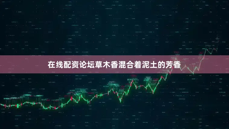 在线配资论坛草木香混合着泥土的芳香