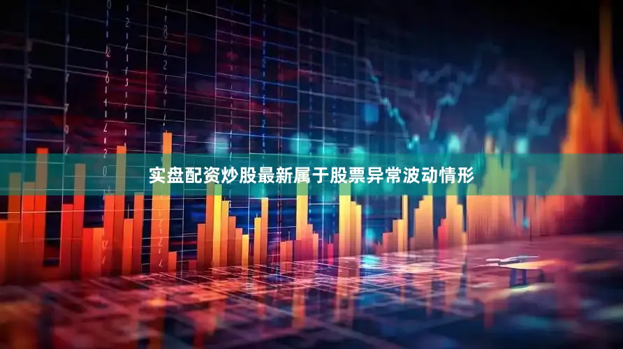 实盘配资炒股最新属于股票异常波动情形