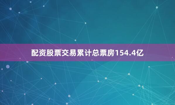 配资股票交易累计总票房154.4亿