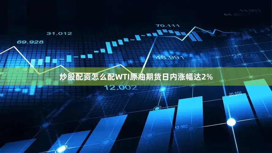 炒股配资怎么配WTI原油期货日内涨幅达2%