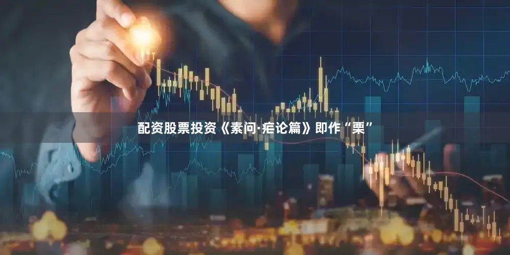 配资股票投资《素问·疟论篇》即作“栗”