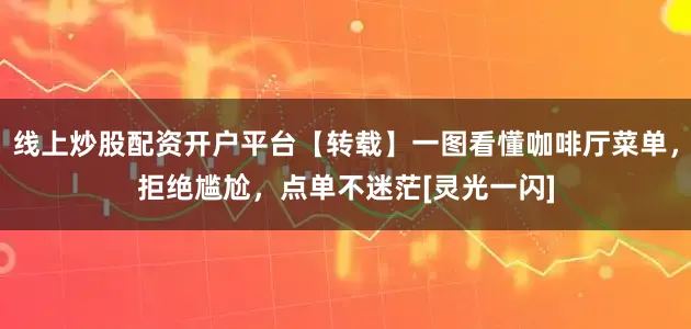 线上炒股配资开户平台【转载】一图看懂咖啡厅菜单，拒绝尴尬，点单不迷茫[灵光一闪]