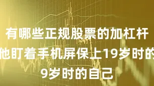 有哪些正规股票的加杠杆平台他盯着手机屏保上19岁时的自己