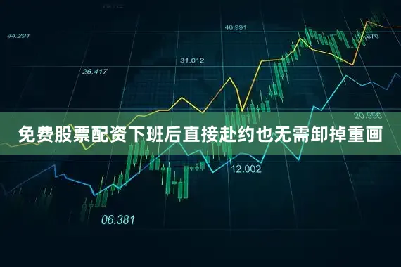 免费股票配资下班后直接赴约也无需卸掉重画