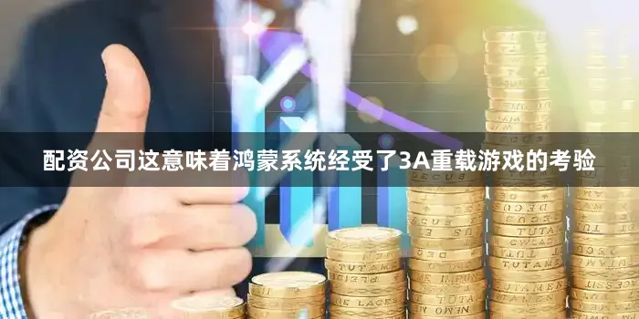 配资公司这意味着鸿蒙系统经受了3A重载游戏的考验
