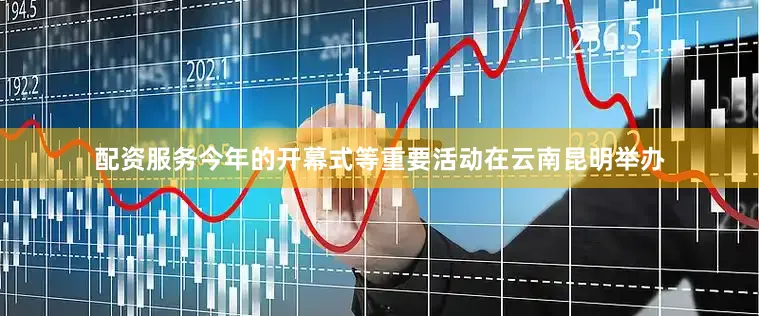 配资服务今年的开幕式等重要活动在云南昆明举办