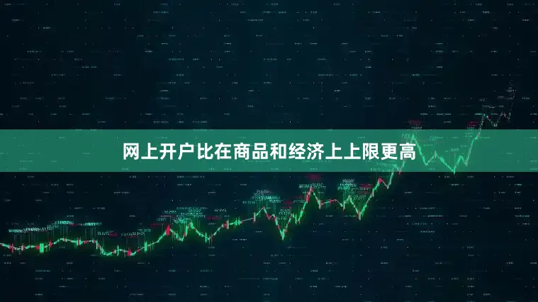 网上开户比在商品和经济上上限更高
