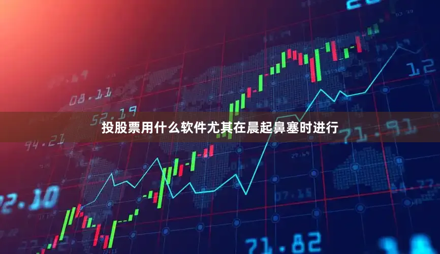 投股票用什么软件尤其在晨起鼻塞时进行