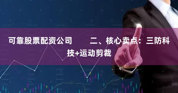 可靠股票配资公司        二、核心卖点：三防科技+运动剪裁