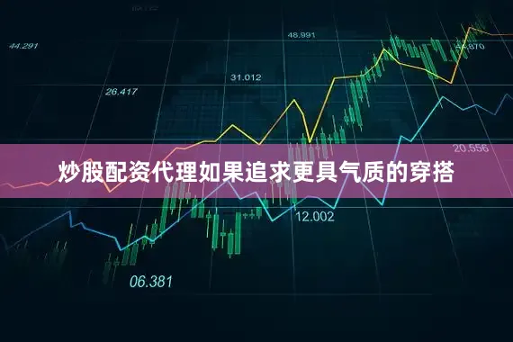 炒股配资代理如果追求更具气质的穿搭