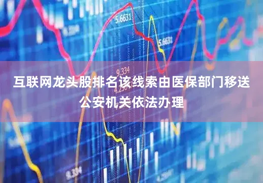 互联网龙头股排名该线索由医保部门移送公安机关依法办理