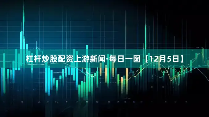 杠杆炒股配资上游新闻·每日一图【12月5日】