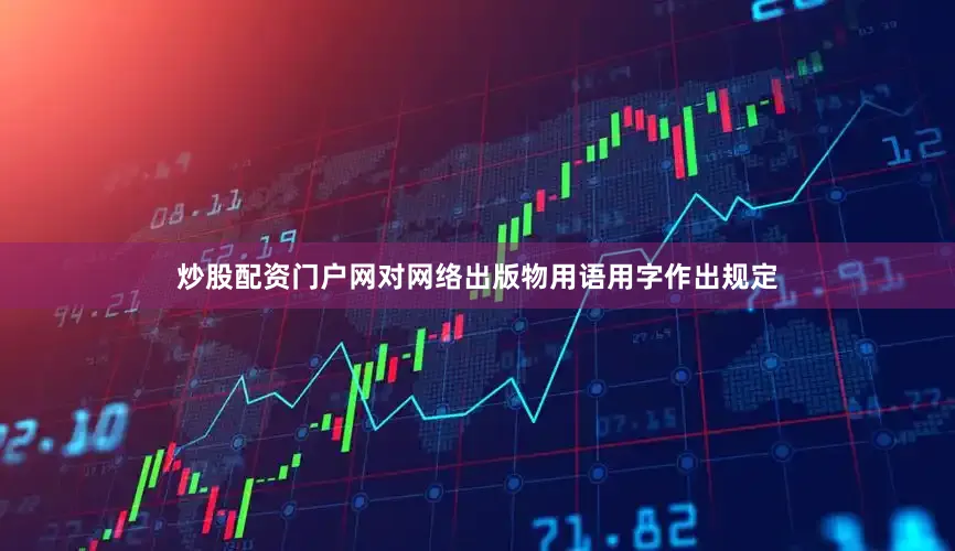 炒股配资门户网对网络出版物用语用字作出规定