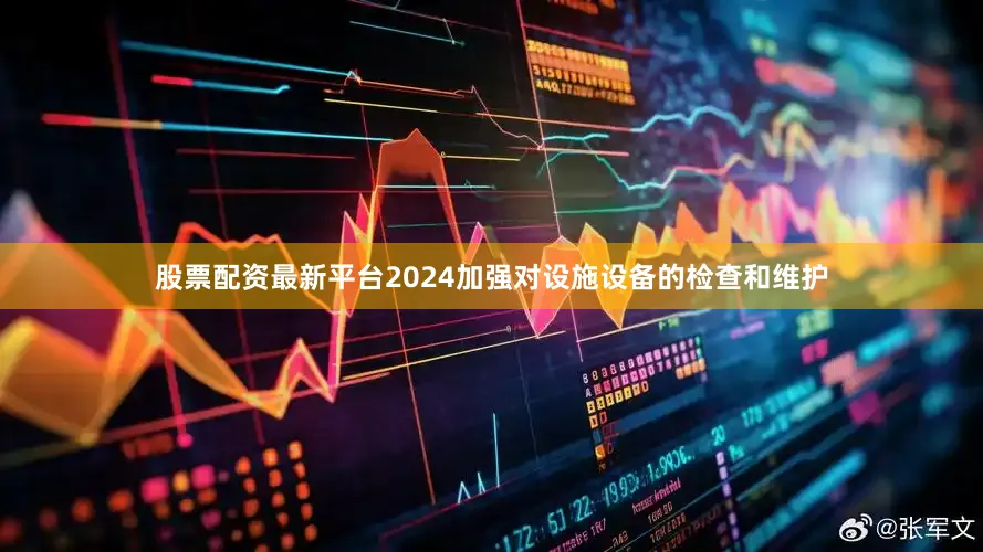 股票配资最新平台2024加强对设施设备的检查和维护