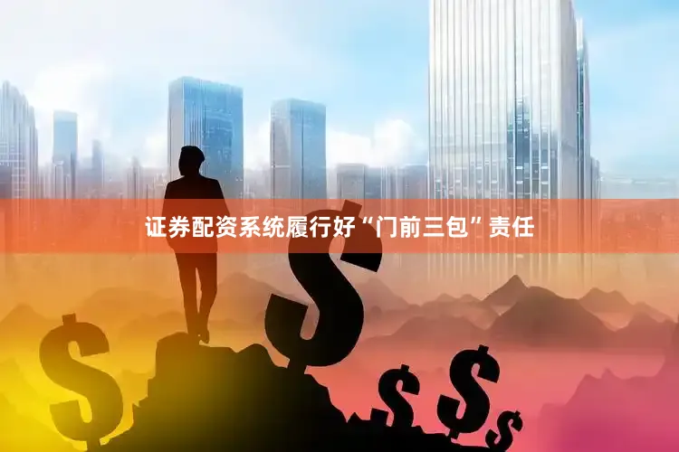 证券配资系统履行好“门前三包”责任