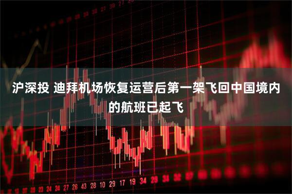 沪深投 迪拜机场恢复运营后第一架飞回中国境内的航班已起飞