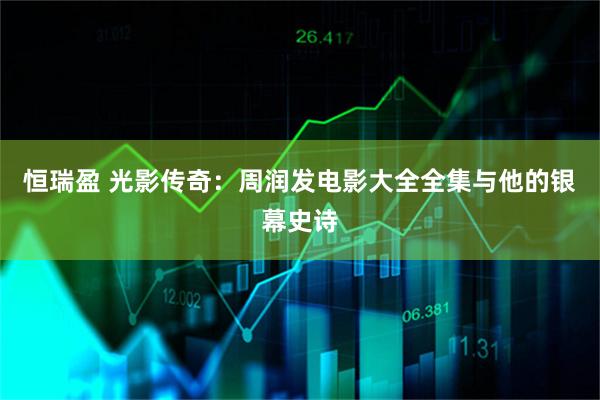 恒瑞盈 光影传奇：周润发电影大全全集与他的银幕史诗