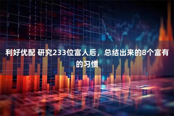 利好优配 研究233位富人后，总结出来的8个富有的习惯
