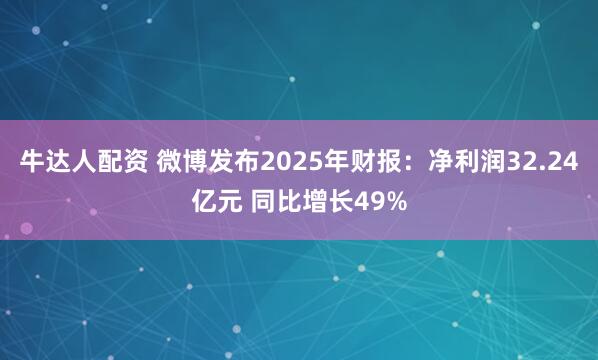 牛达人配资 微博发布2025年财报：净利润32.24亿元 同比增长49%