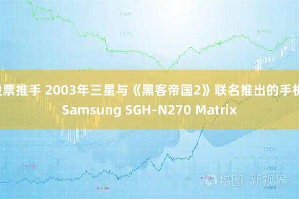 股票推手 2003年三星与《黑客帝国2》联名推出的手机：Samsung SGH-N270 Matrix